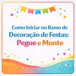 Como Iniciar no Ramo de Decoração de Festas: Pegue e Monte